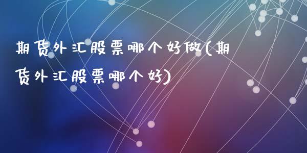 期货外汇股票哪个好做(期货外汇股票哪个好)_https://gjqh.wpmee.com_期货百科_第1张