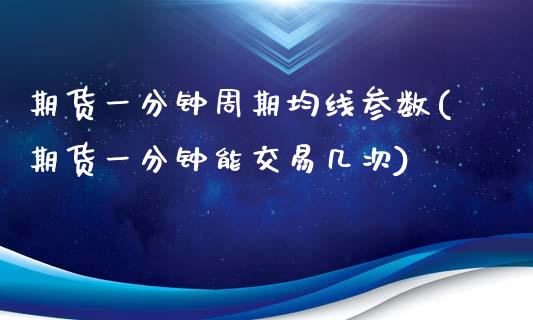 期货一分钟周期均线参数(期货一分钟能交易几次)_https://gjqh.wpmee.com_期货平台_第1张