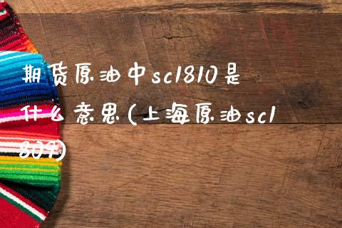 期货原油中sc1810是什么意思(上海原油sc1809)_https://gjqh.wpmee.com_期货平台_第1张