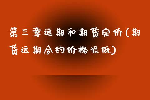 第三章远期和期货定价(期货远期合约价格很低)_https://gjqh.wpmee.com_期货平台_第1张