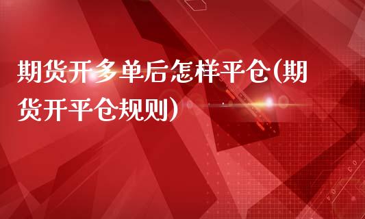 期货开多单后怎样平仓(期货开平仓规则)_https://gjqh.wpmee.com_国际期货_第1张