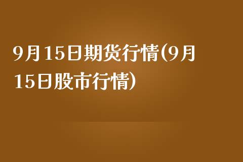 9月15日期货行情(9月15日股市行情)_https://gjqh.wpmee.com_期货新闻_第1张