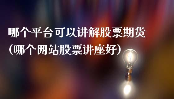 哪个平台可以讲解股票期货(哪个网站股票讲座好)_https://gjqh.wpmee.com_期货百科_第1张