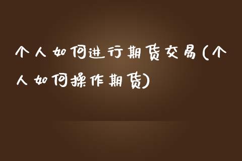 个人如何进行期货交易(个人如何操作期货)_https://gjqh.wpmee.com_期货新闻_第1张