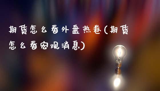 期货怎么看外盘热卷(期货怎么看宏观消息)_https://gjqh.wpmee.com_期货平台_第1张