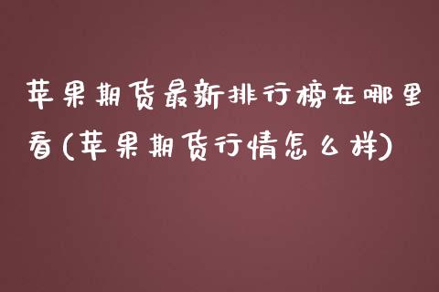 苹果期货最新排行榜在哪里看(苹果期货行情怎么样)_https://gjqh.wpmee.com_国际期货_第1张