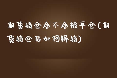 期货锁仓会不会被平仓(期货锁仓后如何解锁)_https://gjqh.wpmee.com_国际期货_第1张