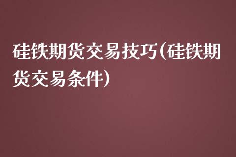 硅铁期货交易技巧(硅铁期货交易条件)_https://gjqh.wpmee.com_期货新闻_第1张