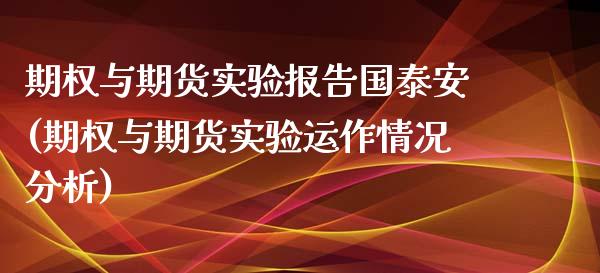 期权与期货实验报告国泰安(期权与期货实验运作情况分析)_https://gjqh.wpmee.com_国际期货_第1张