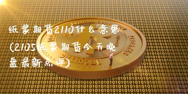 纸浆期货2110什么意思(2105纸浆期货今天晚盘最新点评)_https://gjqh.wpmee.com_期货新闻_第1张