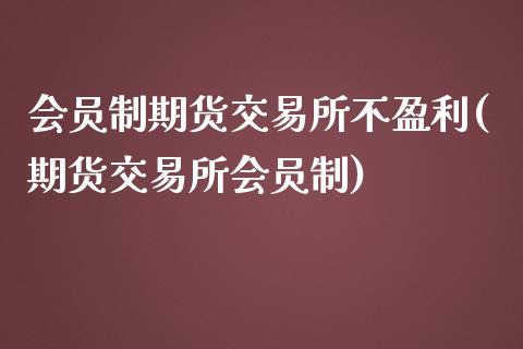 会员制期货交易所不盈利(期货交易所会员制)_https://gjqh.wpmee.com_期货百科_第1张