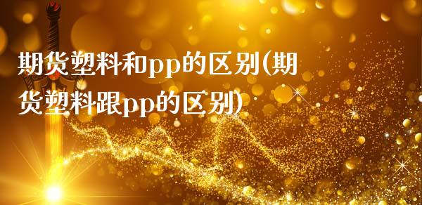 期货塑料和pp的区别(期货塑料跟pp的区别)_https://gjqh.wpmee.com_期货百科_第1张