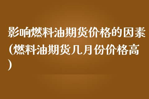 影响燃料油期货价格的因素(燃料油期货几月份价格高)_https://gjqh.wpmee.com_期货平台_第1张