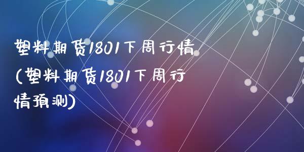 塑料期货1801下周行情(塑料期货1801下周行情预测)_https://gjqh.wpmee.com_期货百科_第1张