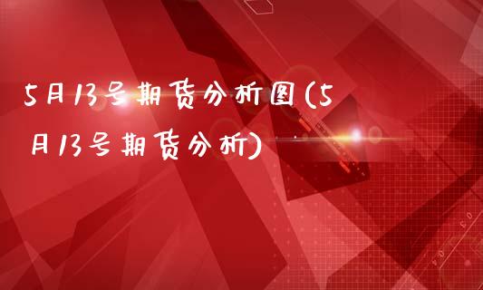 5月13号期货分析图(5月13号期货分析)_https://gjqh.wpmee.com_期货平台_第1张