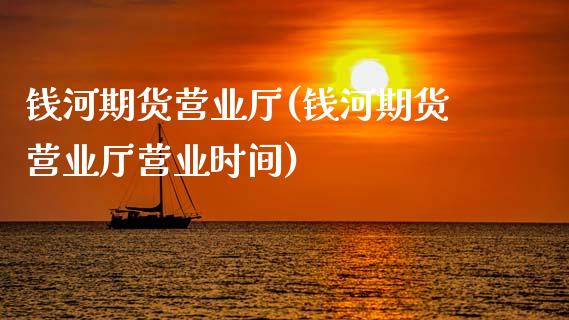 钱河期货营业厅(钱河期货营业厅营业时间)_https://gjqh.wpmee.com_期货百科_第1张