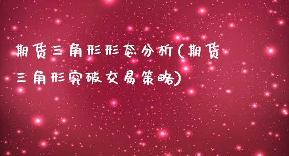 期货三角形形态分析(期货三角形突破交易策略)_https://gjqh.wpmee.com_期货平台_第1张