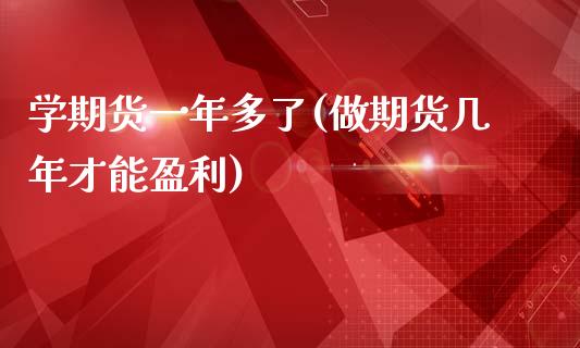 学期货一年多了(做期货几年才能盈利)_https://gjqh.wpmee.com_期货开户_第1张