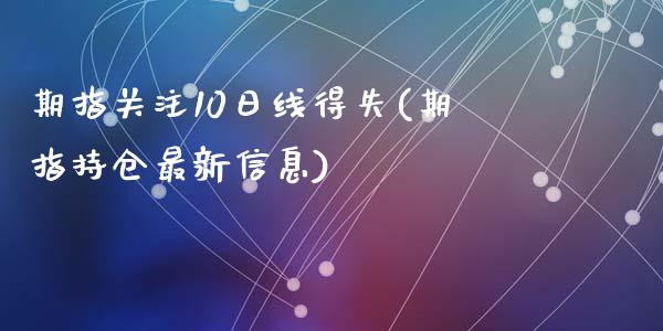 期指关注10日线得失(期指持仓最新信息)_https://gjqh.wpmee.com_期货开户_第1张