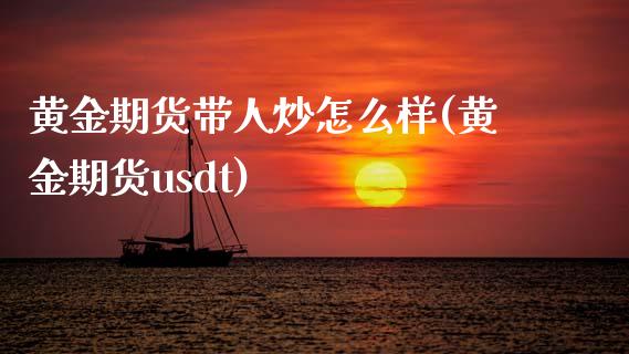 黄金期货带人炒怎么样(黄金期货usdt)_https://gjqh.wpmee.com_期货平台_第1张