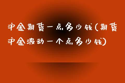 沪金期货一点多少钱(期货沪金波动一个点多少钱)_https://gjqh.wpmee.com_国际期货_第1张