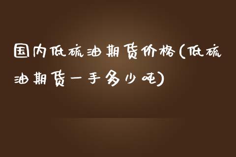 国内低硫油期货价格(低硫油期货一手多少吨)_https://gjqh.wpmee.com_期货开户_第1张