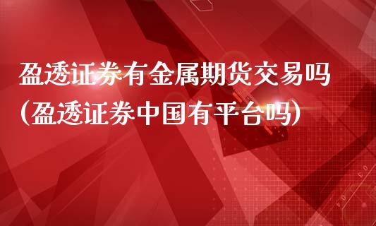 盈透证券有金属期货交易吗(盈透证券中国有平台吗)_https://gjqh.wpmee.com_国际期货_第1张