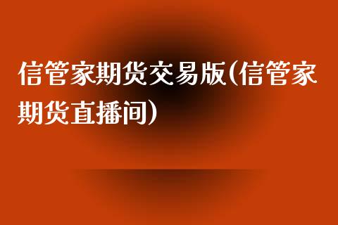 信管家期货交易版(信管家期货直播间)_https://gjqh.wpmee.com_期货开户_第1张