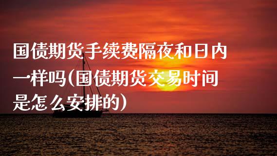 国债期货手续费隔夜和日内一样吗(国债期货交易时间是怎么安排的)_https://gjqh.wpmee.com_期货平台_第1张