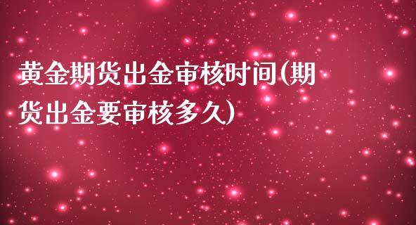 黄金期货出金审核时间(期货出金要审核多久)_https://gjqh.wpmee.com_国际期货_第1张