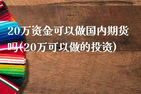 20万资金可以做国内期货吗(20万可以做的投资)_https://gjqh.wpmee.com_国际期货_第1张