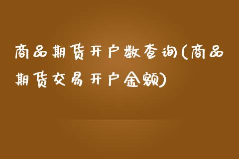 商品期货开户数查询(商品期货交易开户金额)_https://gjqh.wpmee.com_期货开户_第1张