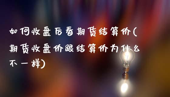 如何收盘后看期货结算价(期货收盘价跟结算价为什么不一样)_https://gjqh.wpmee.com_期货平台_第1张