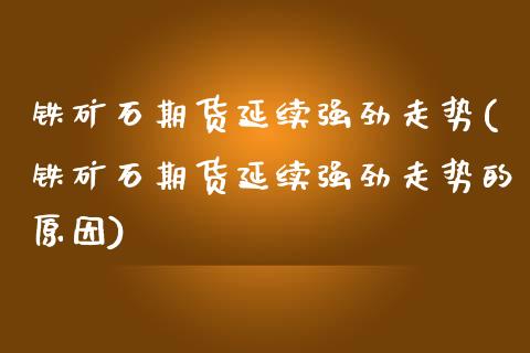 铁矿石期货延续强劲走势(铁矿石期货延续强劲走势的原因)_https://gjqh.wpmee.com_期货百科_第1张