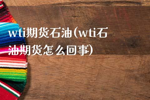 wti期货石油(wti石油期货怎么回事)_https://gjqh.wpmee.com_国际期货_第1张