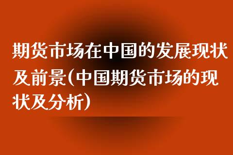 期货市场在中国的发展现状及前景(中国期货市场的现状及分析)_https://gjqh.wpmee.com_期货百科_第1张