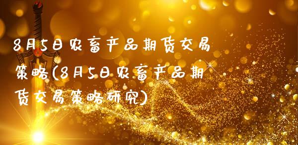 8月5日农畜产品期货交易策略(8月5日农畜产品期货交易策略研究)_https://gjqh.wpmee.com_期货平台_第1张