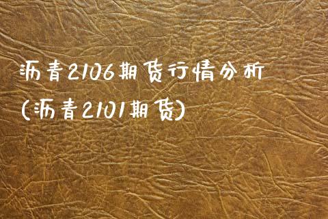 沥青2106期货行情分析(沥青2101期货)_https://gjqh.wpmee.com_期货百科_第1张