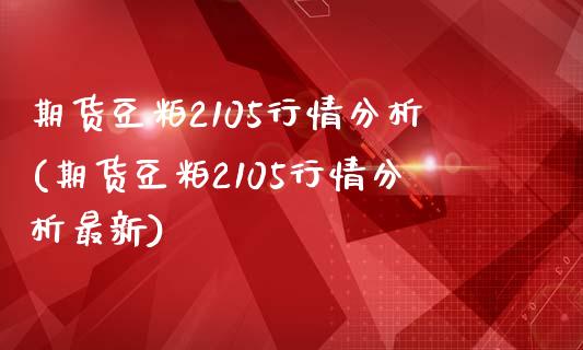 期货豆粕2105行情分析(期货豆粕2105行情分析最新)_https://gjqh.wpmee.com_国际期货_第1张