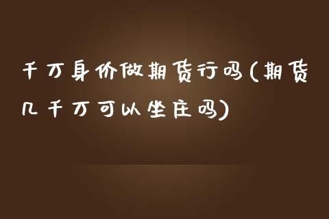 千万身价做期货行吗(期货几千万可以坐庄吗)_https://gjqh.wpmee.com_国际期货_第1张