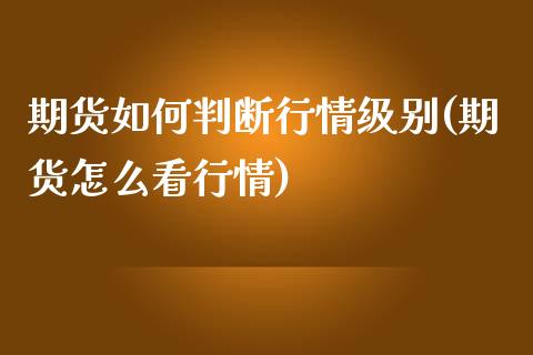 期货如何判断行情级别(期货怎么看行情)_https://gjqh.wpmee.com_期货百科_第1张