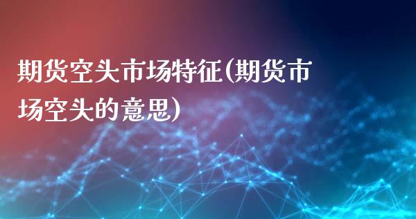 期货空头市场特征(期货市场空头的意思)_https://gjqh.wpmee.com_期货平台_第1张