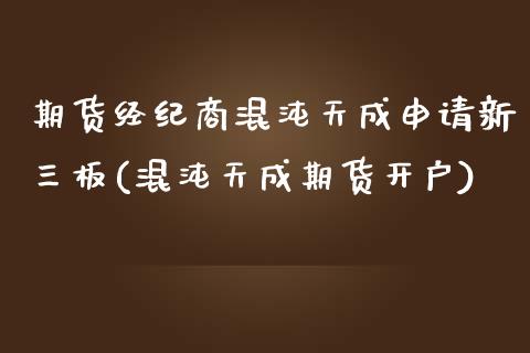 期货经纪商混沌天成申请新三板(混沌天成期货开户)_https://gjqh.wpmee.com_期货开户_第1张