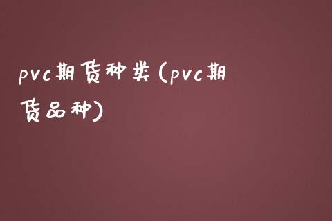 pvc期货种类(pvc期货品种)_https://gjqh.wpmee.com_国际期货_第1张