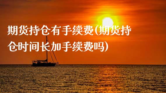 期货持仓有手续费(期货持仓时间长加手续费吗)_https://gjqh.wpmee.com_期货开户_第1张