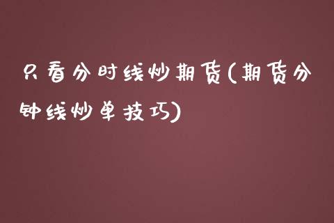 只看分时线炒期货(期货分钟线炒单技巧)_https://gjqh.wpmee.com_期货平台_第1张