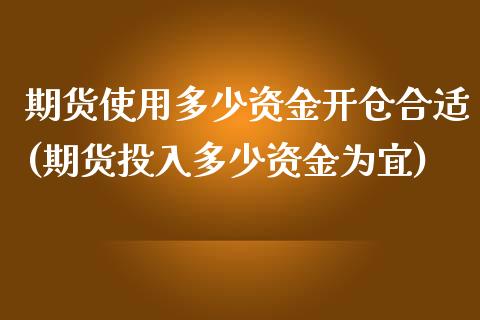 期货使用多少资金开仓合适(期货投入多少资金为宜)_https://gjqh.wpmee.com_期货开户_第1张