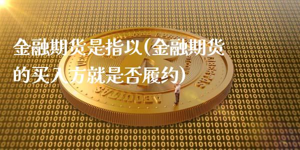 金融期货是指以(金融期货的买入方就是否履约)_https://gjqh.wpmee.com_国际期货_第1张