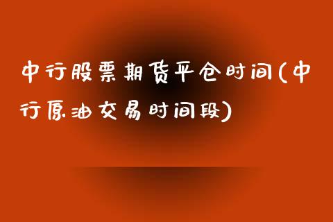 中行股票期货平仓时间(中行原油交易时间段)_https://gjqh.wpmee.com_国际期货_第1张