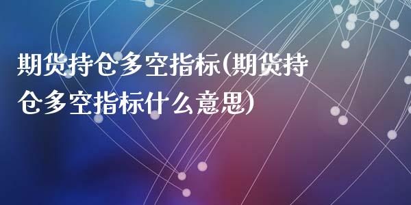 期货持仓多空指标(期货持仓多空指标什么意思)_https://gjqh.wpmee.com_期货百科_第1张